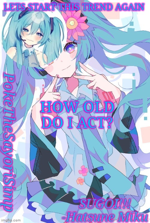 Miku temp thx jummy | LETS START THIS TREND AGAIN; HOW OLD DO I ACT? | image tagged in miku temp thx jummy | made w/ Imgflip meme maker