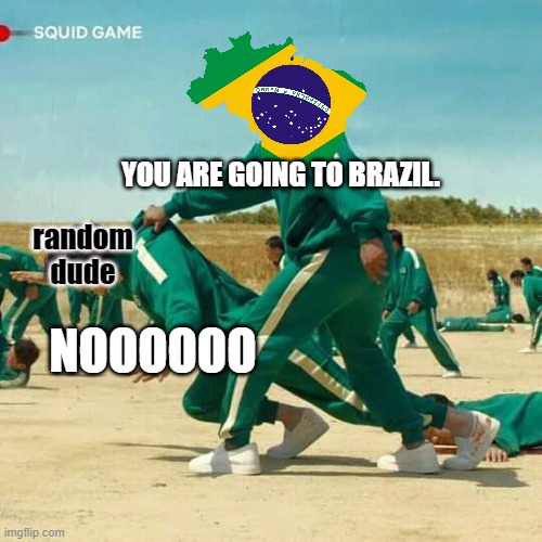 BRAZIL | YOU ARE GOING TO BRAZIL. random dude; NOOOOOO | image tagged in squid game,brazil,stop reading the tags | made w/ Imgflip meme maker
