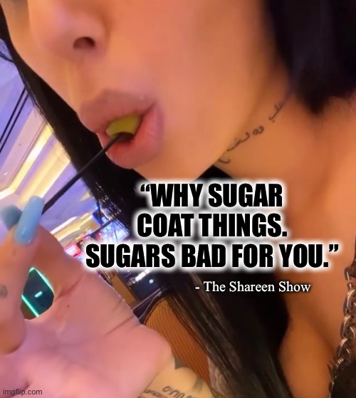 Truth over lies |  “WHY SUGAR COAT THINGS. SUGARS BAD FOR YOU.”; - The Shareen Show | image tagged in truth,sugar,mental health,psychology,abuse | made w/ Imgflip meme maker