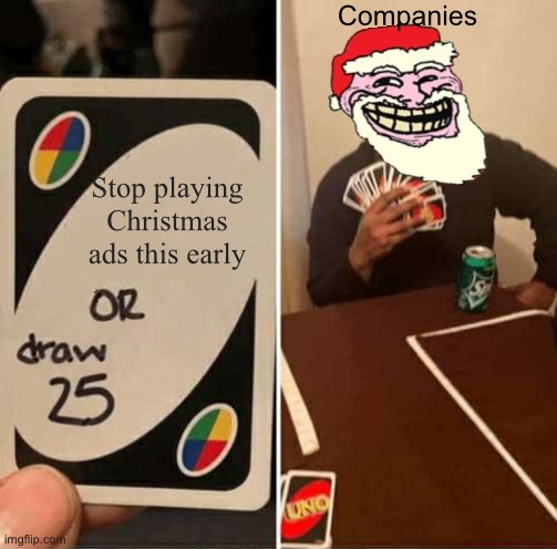 Every. Single. TIME! | Companies; Stop playing Christmas ads this early | image tagged in memes,uno draw 25 cards,christmas,commercials | made w/ Imgflip meme maker