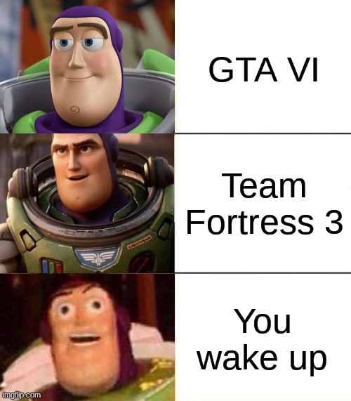 it do be like that | GTA VI; Team Fortress 3; You wake up | image tagged in better best blurst lightyear edition | made w/ Imgflip meme maker