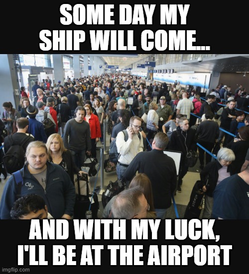 Poor Bad Luck Brian.... | SOME DAY MY SHIP WILL COME... AND WITH MY LUCK, I'LL BE AT THE AIRPORT | image tagged in airport security,relationships,ship,bad luck brian | made w/ Imgflip meme maker