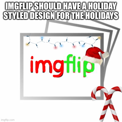 Imgflip | IMGFLIP SHOULD HAVE A HOLIDAY STYLED DESIGN FOR THE HOLIDAYS | image tagged in imgflip | made w/ Imgflip meme maker