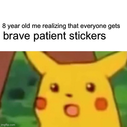 realization | 8 year old me realizing that everyone gets; brave patient stickers | image tagged in memes,surprised pikachu | made w/ Imgflip meme maker