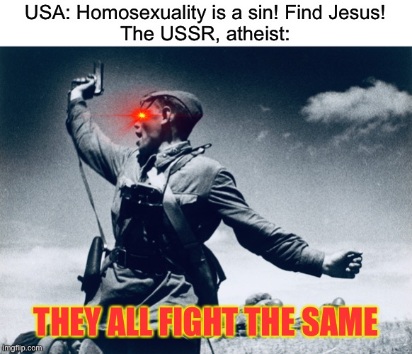 just realized this lol | USA: Homosexuality is a sin! Find Jesus!
The USSR, atheist:; THEY ALL FIGHT THE SAME | image tagged in ussr,soviet,gay | made w/ Imgflip meme maker