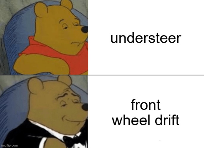 Tuxedo Winnie The Pooh | understeer; front wheel drift | image tagged in memes,tuxedo winnie the pooh | made w/ Imgflip meme maker