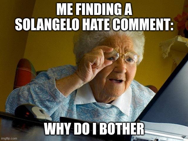 SOLANGELO!!! | ME FINDING A SOLANGELO HATE COMMENT:; WHY DO I BOTHER | image tagged in memes,grandma finds the internet | made w/ Imgflip meme maker