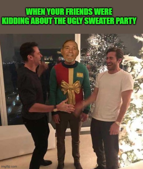 just kidding | WHEN YOUR FRIENDS WERE KIDDING ABOUT THE UGLY SWEATER PARTY | image tagged in joke,friends,kidding,asparagus | made w/ Imgflip meme maker