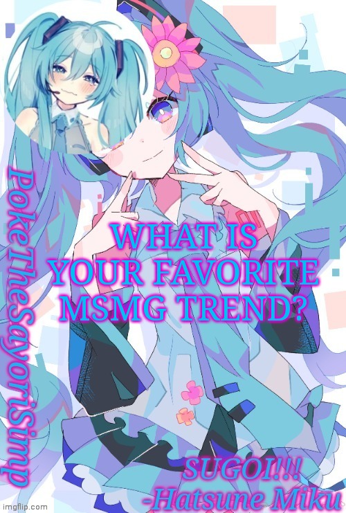 Miku temp thx jummy | WHAT IS YOUR FAVORITE MSMG TREND? | image tagged in miku temp thx jummy | made w/ Imgflip meme maker