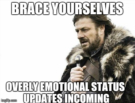 Brace Yourselves X is Coming Meme | BRACE YOURSELVES OVERLY EMOTIONAL STATUS UPDATES INCOMING | image tagged in memes,brace yourselves x is coming | made w/ Imgflip meme maker