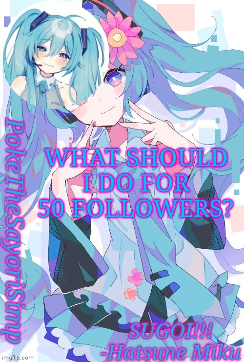 Not at 50 yet but almost there | WHAT SHOULD I DO FOR 50 FOLLOWERS? | image tagged in miku temp thx jummy | made w/ Imgflip meme maker
