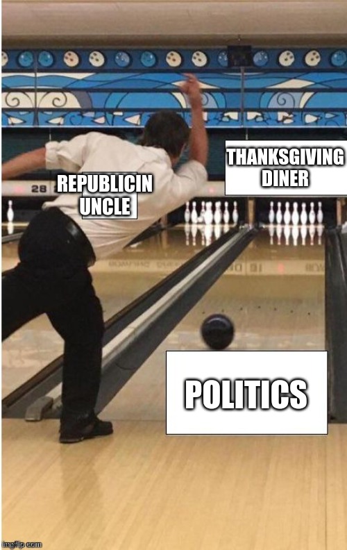 bowling | THANKSGIVING
DINER; REPUBLICIN
UNCLE; POLITICS | image tagged in bowling,politics,thanksgiving,fun,family | made w/ Imgflip meme maker