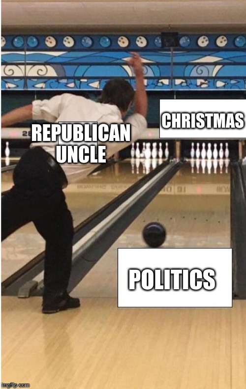 bowling | CHRISTMAS; REPUBLICAN
UNCLE; POLITICS | image tagged in bowling,christmas,politics,republicans,republican,funny | made w/ Imgflip meme maker
