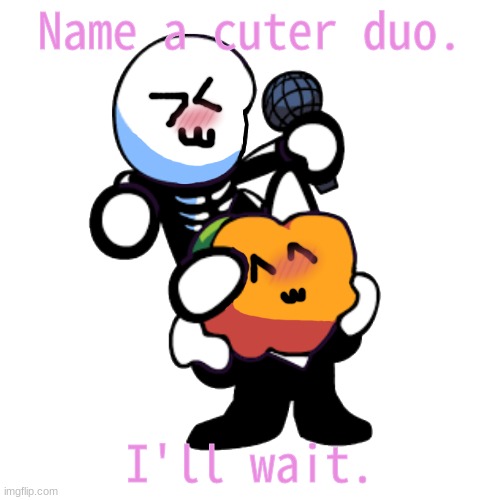 Name a cuter duo. I'll wait, but I'll probably be dead before you can. |  Name a cuter duo. I'll wait. | image tagged in draw a face on pump n skid | made w/ Imgflip meme maker
