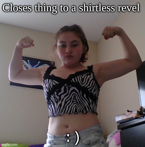 Closes thing to a shirtless revel; :) | made w/ Imgflip meme maker