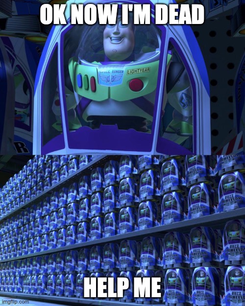 idk | OK NOW I'M DEAD; HELP ME | image tagged in buzz lightyear | made w/ Imgflip meme maker