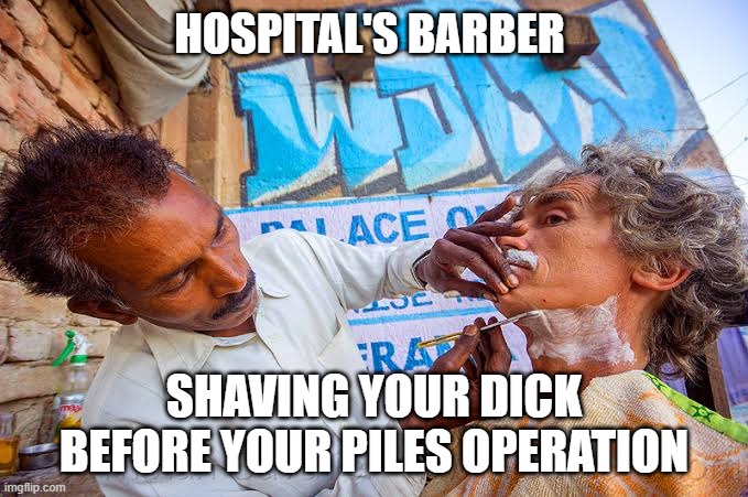 Indian shave | HOSPITAL'S BARBER; SHAVING YOUR DICK BEFORE YOUR PILES OPERATION | image tagged in indian shave | made w/ Imgflip meme maker