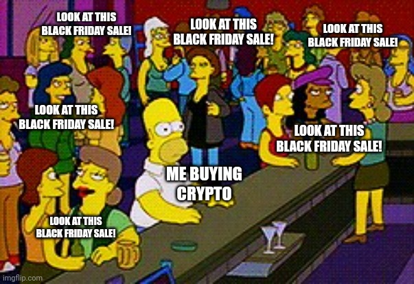 Me Buying Crypto | LOOK AT THIS BLACK FRIDAY SALE! LOOK AT THIS BLACK FRIDAY SALE! LOOK AT THIS BLACK FRIDAY SALE! LOOK AT THIS BLACK FRIDAY SALE! LOOK AT THIS BLACK FRIDAY SALE! ME BUYING CRYPTO; LOOK AT THIS BLACK FRIDAY SALE! | image tagged in homer bar,cryptocurrency,crypto,black friday,shopping | made w/ Imgflip meme maker