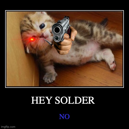 no | HEY SOLDER | NO | image tagged in demotivationals,funny memes | made w/ Imgflip demotivational maker
