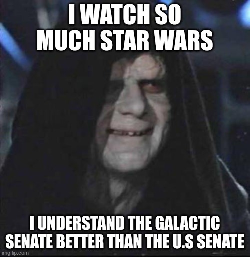 Sidious Error Meme | I WATCH SO MUCH STAR WARS; I UNDERSTAND THE GALACTIC SENATE BETTER THAN THE U.S SENATE | image tagged in memes,sidious error,politics | made w/ Imgflip meme maker