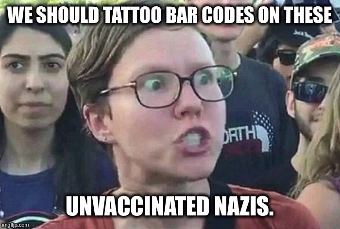 meme angry woman | WE SHOULD TATTOO BAR CODES ON THESE; UNVACCINATED NAZIS. | image tagged in meme angry woman | made w/ Imgflip meme maker