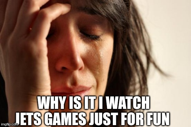 First World Problems | WHY IS IT I WATCH JETS GAMES JUST FOR FUN | image tagged in memes,first world problems,nfl,jets,sad,why | made w/ Imgflip meme maker