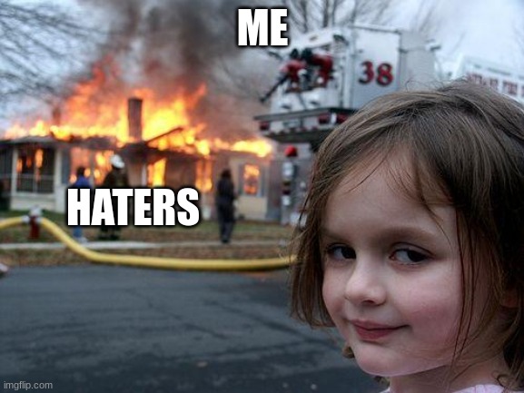 Disaster Girl | ME; HATERS | image tagged in memes,disaster girl | made w/ Imgflip meme maker