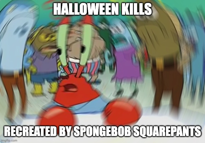 Mr Krabs Blur Meme | HALLOWEEN KILLS; RECREATED BY SPONGEBOB SQUAREPANTS | image tagged in memes,mr krabs blur meme | made w/ Imgflip meme maker