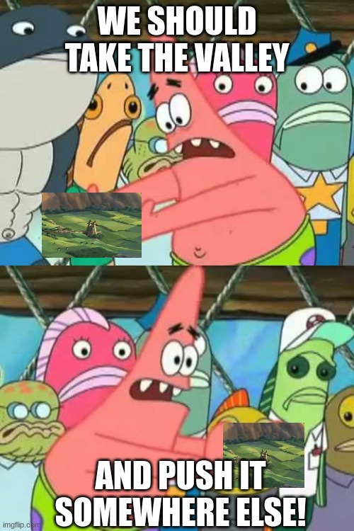 When The Valley Is In Danger... AGAIN | WE SHOULD TAKE THE VALLEY; AND PUSH IT SOMEWHERE ELSE! | image tagged in patrick - push it somewhere else,studio ghibli,patrick star,spongebob,anime meme | made w/ Imgflip meme maker