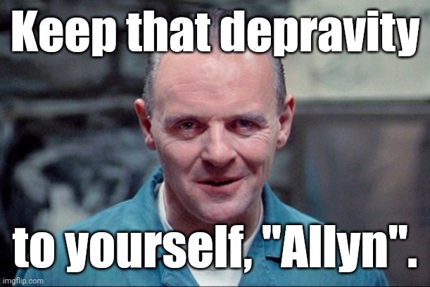 Hannibal says: come on in | Keep that depravity to yourself, "Allyn". | image tagged in hannibal says come on in | made w/ Imgflip meme maker