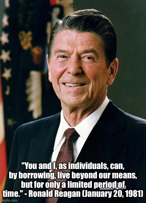 You and I, as individuals | "You and I, as individuals, can, by borrowing, live beyond our means, but for only a limited period of time." - Ronald Reagan (January 20, 1981) | image tagged in ronald reagan,memes,political meme,famous quotes | made w/ Imgflip meme maker
