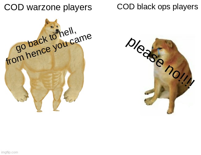 Buff Doge vs. Cheems | COD warzone players; COD black ops players; go back to hell, from hence you came; please no!!!! | image tagged in memes,buff doge vs cheems | made w/ Imgflip meme maker