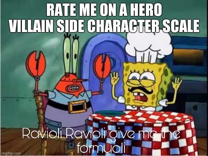 Ravioli Ravioli Give Me The Formuoli | RATE ME ON A HERO VILLAIN SIDE CHARACTER SCALE | image tagged in ravioli ravioli give me the formuoli | made w/ Imgflip meme maker