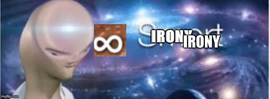 infinity smort | IRONY IRONY | image tagged in infinity smort | made w/ Imgflip meme maker