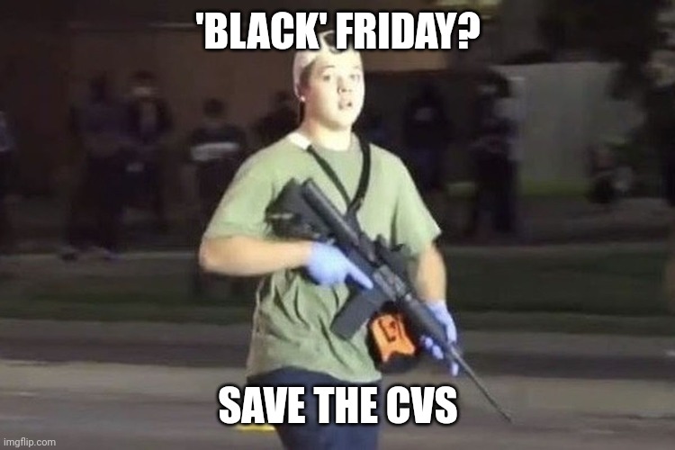 Kyle Rittenhouse | 'BLACK' FRIDAY? SAVE THE CVS | image tagged in kyle rittenhouse | made w/ Imgflip meme maker