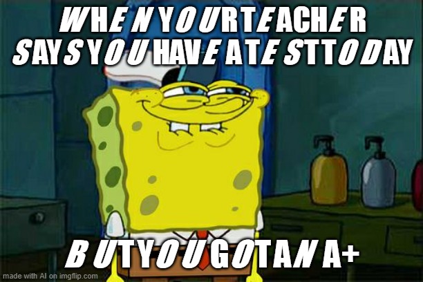 Don't You Squidward | WHEN YOUR TEACHER SAYS YOU HAVE A TEST TODAY; BUT YOU GOT AN A+ | image tagged in memes,don't you squidward | made w/ Imgflip meme maker
