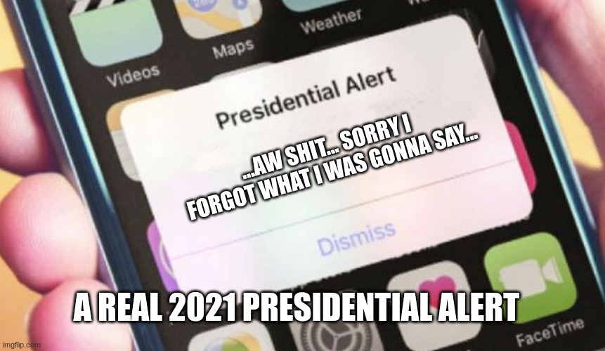 joe biden didnt know what he was saying to begin with tbh |  ...AW SHIT... SORRY I FORGOT WHAT I WAS GONNA SAY... A REAL 2021 PRESIDENTIAL ALERT | image tagged in memes,presidential alert,joe biden,forgot | made w/ Imgflip meme maker