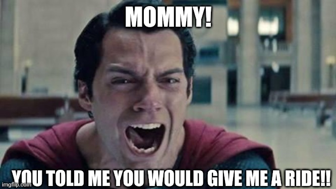 Superman shout | MOMMY! YOU TOLD ME YOU WOULD GIVE ME A RIDE!! | image tagged in superman shout | made w/ Imgflip meme maker