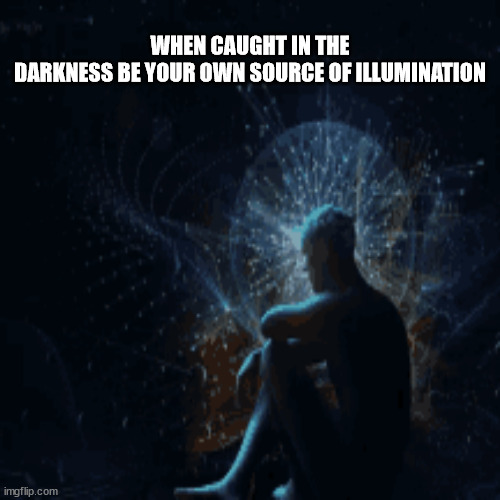 JD95 | WHEN CAUGHT IN THE DARKNESS BE YOUR OWN SOURCE OF ILLUMINATION | image tagged in philosophy | made w/ Imgflip meme maker