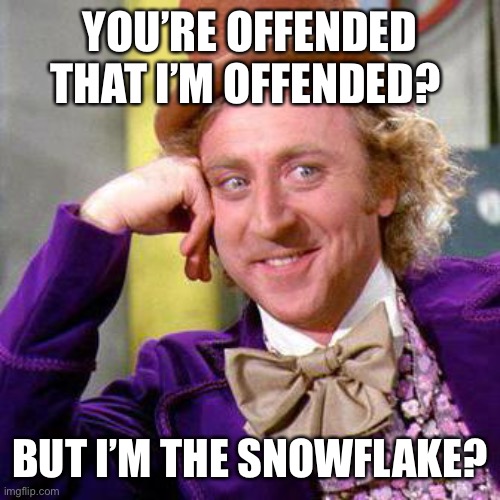 Willy Wonka Blank | YOU’RE OFFENDED THAT I’M OFFENDED? BUT I’M THE SNOWFLAKE? | image tagged in willy wonka blank | made w/ Imgflip meme maker