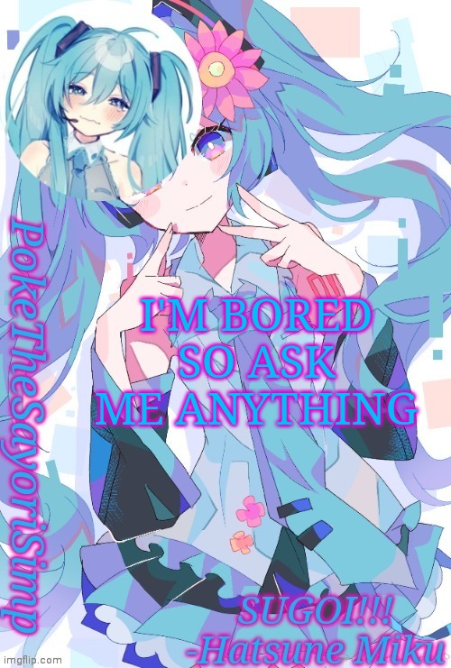 Miku temp thx jummy | I'M BORED SO ASK ME ANYTHING | image tagged in miku temp thx jummy | made w/ Imgflip meme maker
