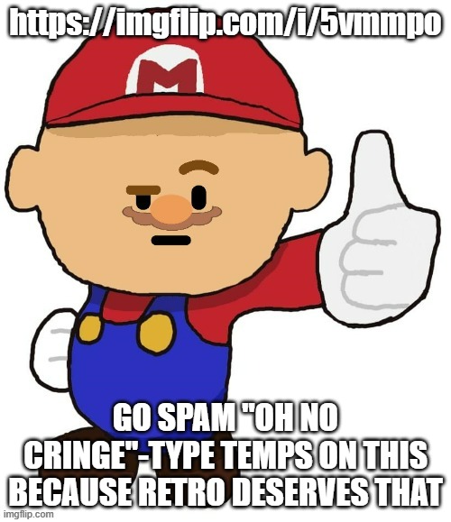 https://imgflip.com/i/5vmmpo | https://imgflip.com/i/5vmmpo; GO SPAM "OH NO CRINGE"-TYPE TEMPS ON THIS BECAUSE RETRO DESERVES THAT | image tagged in mario | made w/ Imgflip meme maker