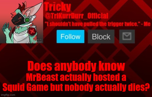 Does anybody know; MrBeast actually hosted a Squid Game but nobody actually dies? | image tagged in trikurrdurr_official's protogen template | made w/ Imgflip meme maker
