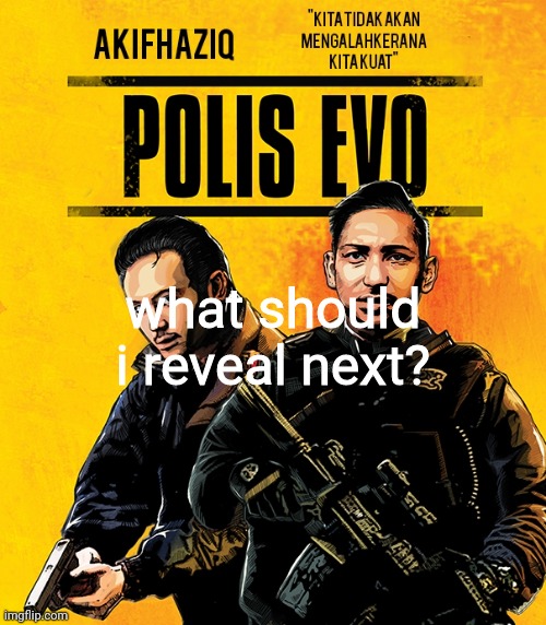Akifhaziq polis evo template | what should i reveal next? | image tagged in akifhaziq polis evo template | made w/ Imgflip meme maker