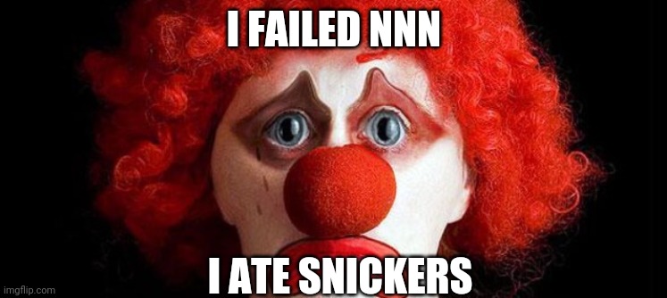 (mod note: What) | I FAILED NNN; I ATE SNICKERS | image tagged in sad clown | made w/ Imgflip meme maker
