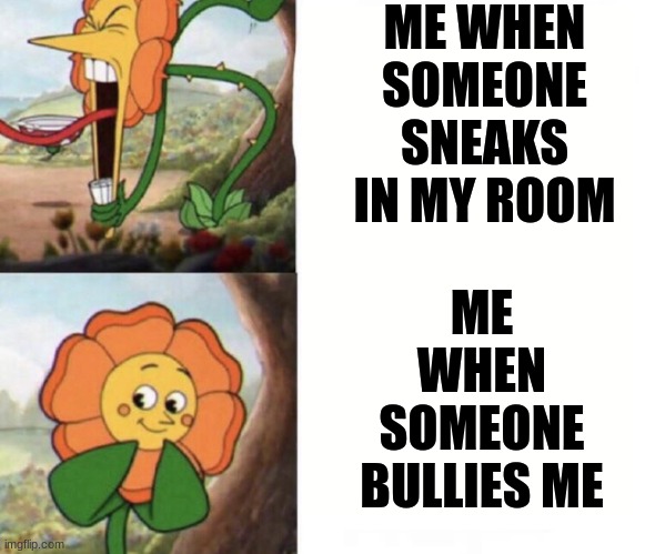 It honestly depends tho | ME WHEN SOMEONE SNEAKS IN MY ROOM; ME WHEN SOMEONE BULLIES ME | image tagged in cagney carnation | made w/ Imgflip meme maker