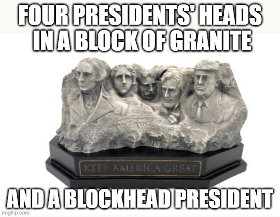 Blockhead Rushmore | FOUR PRESIDENTS' HEADS
 IN A BLOCK OF GRANITE; AND A BLOCKHEAD PRESIDENT | image tagged in mount rushmore,donald trump | made w/ Imgflip meme maker