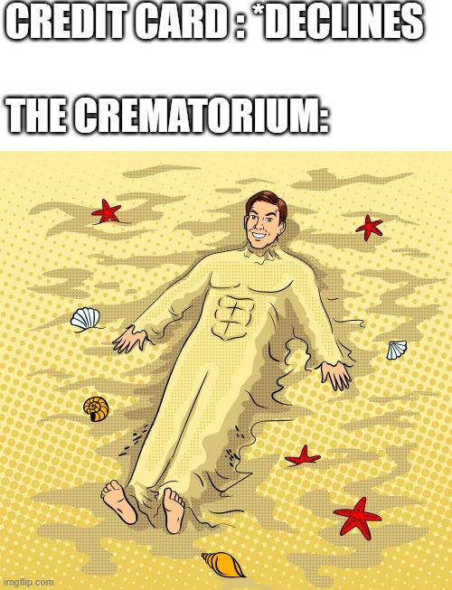 Credit card *Declines* |  CREDIT CARD : *DECLINES; THE CREMATORIUM: | image tagged in memes,blank transparent square,credit card | made w/ Imgflip meme maker
