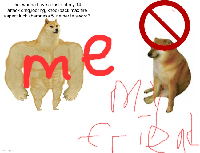 Buff Doge vs. Cheems | me: wanna have a taste of my 14 attack dmg,looting, knockback max,fire aspect,luck sharpness 5, netherite sword? | image tagged in memes,buff doge vs cheems | made w/ Imgflip meme maker