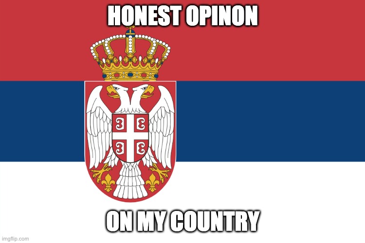 Serbian Flag | HONEST OPINON; ON MY COUNTRY | image tagged in serbian flag | made w/ Imgflip meme maker